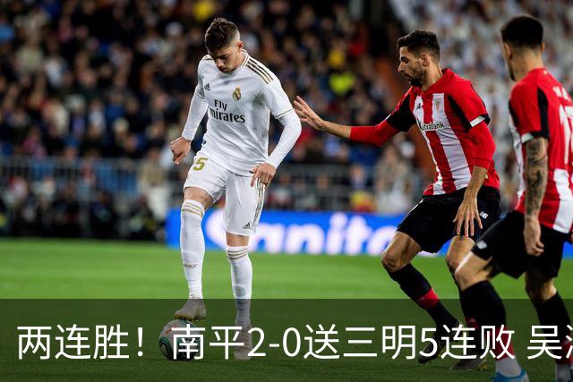 两连胜！南平2-0送三明5连败 吴鸿晨开场闪击叶兴楠破门